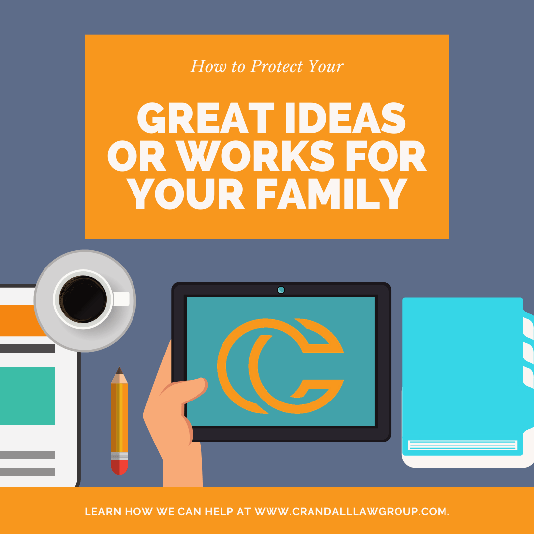 How to Protect Your Great Ideas or Works for Your Family | Crandall Law